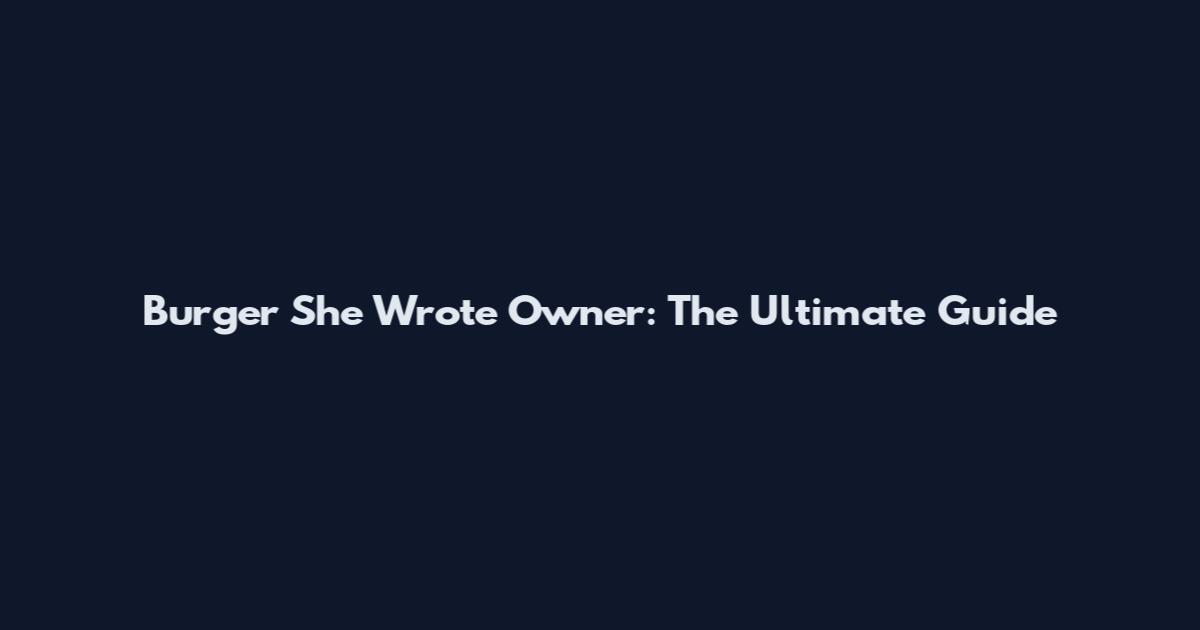 Burger She Wrote Owner: The Ultimate Guide