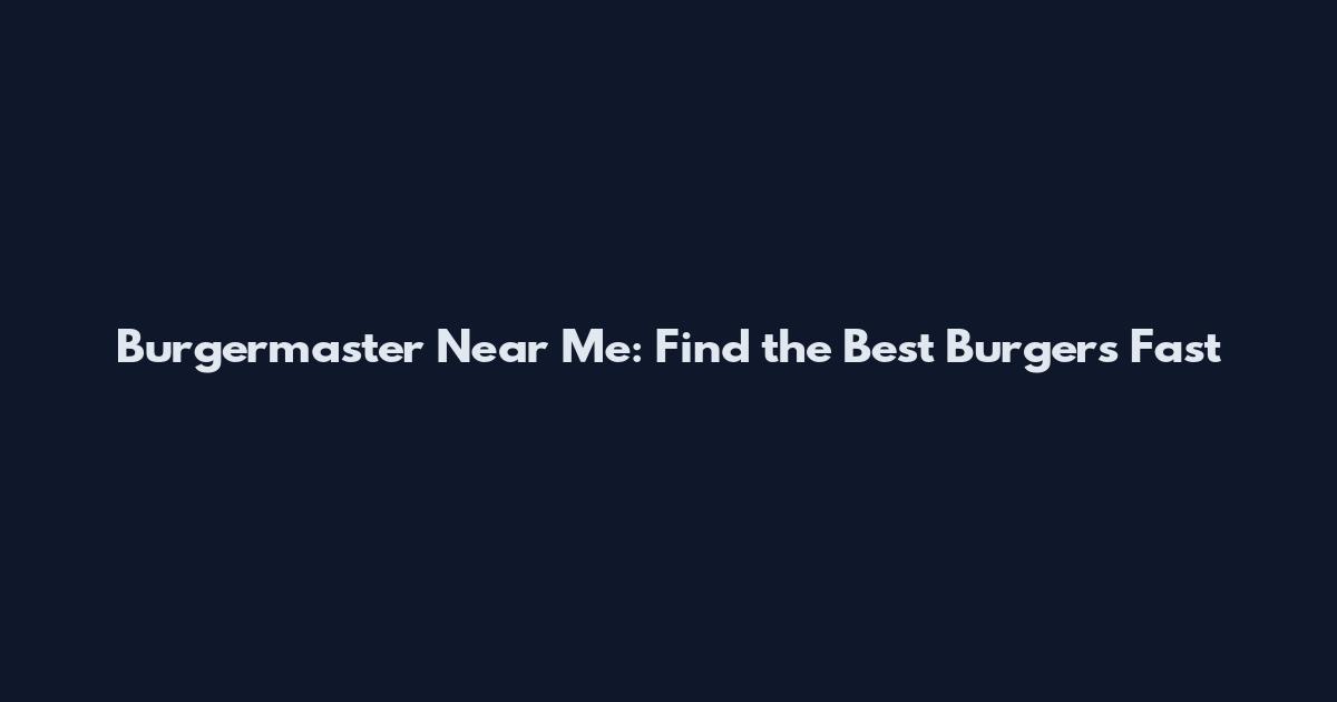 Burgermaster Near Me: Find the Best Burgers Fast