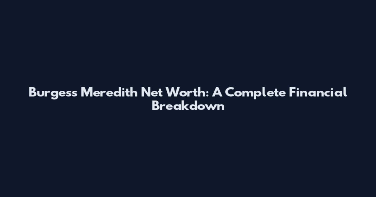 Burgess Meredith Net Worth: A Complete Financial Breakdown