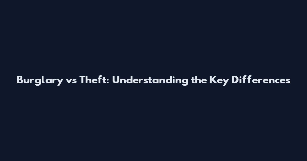 Burglary vs Theft: Understanding the Key Differences