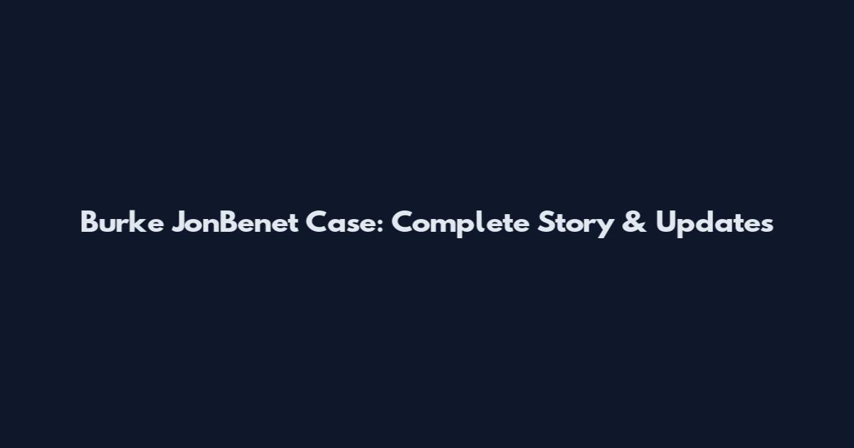 Burke JonBenet Case: Complete Story & Updates