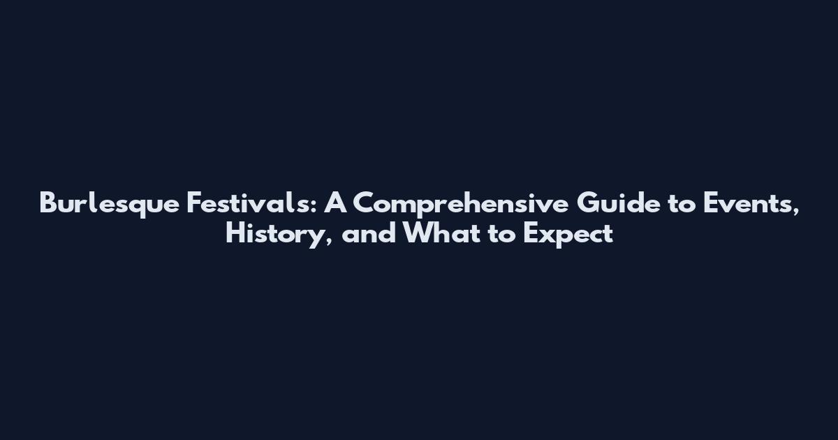 Burlesque Festivals: A Comprehensive Guide to Events, History, and What to Expect