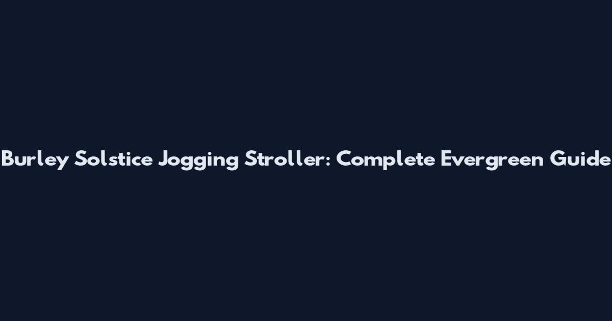 Burley Solstice Jogging Stroller: Complete Evergreen Guide