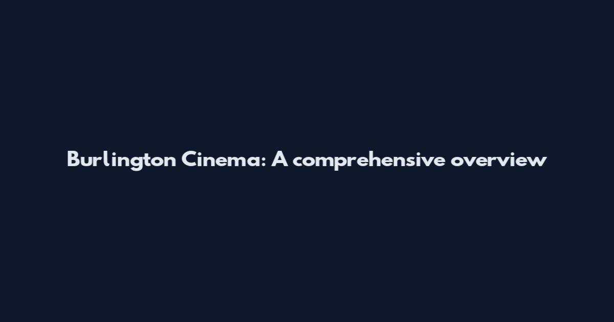 Burlington Cinema: A comprehensive overview