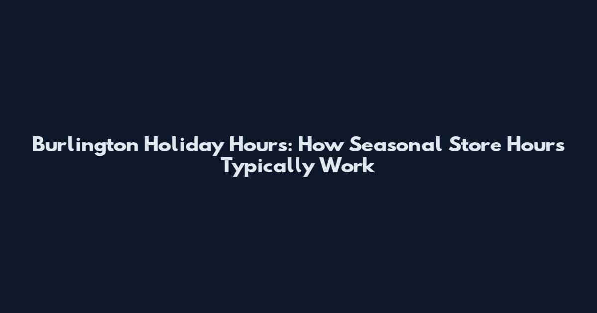 Burlington Holiday Hours: How Seasonal Store Hours Typically Work