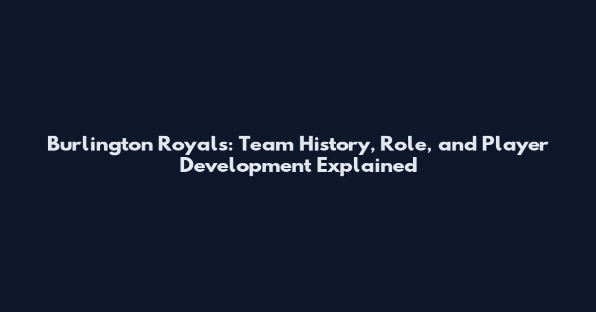 Burlington Royals: Team History, Role, and Player Development Explained