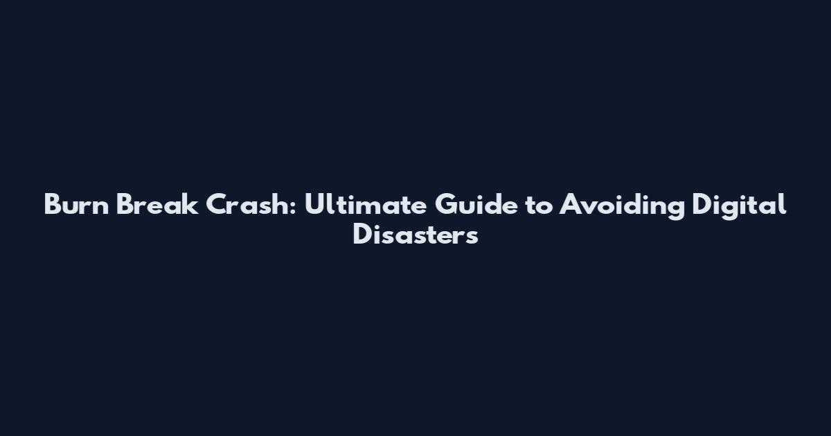 Burn Break Crash: Ultimate Guide to Avoiding Digital Disasters