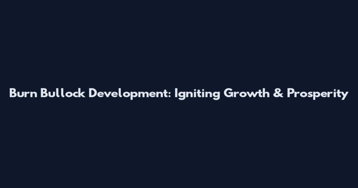 Burn Bullock Development: Igniting Growth & Prosperity