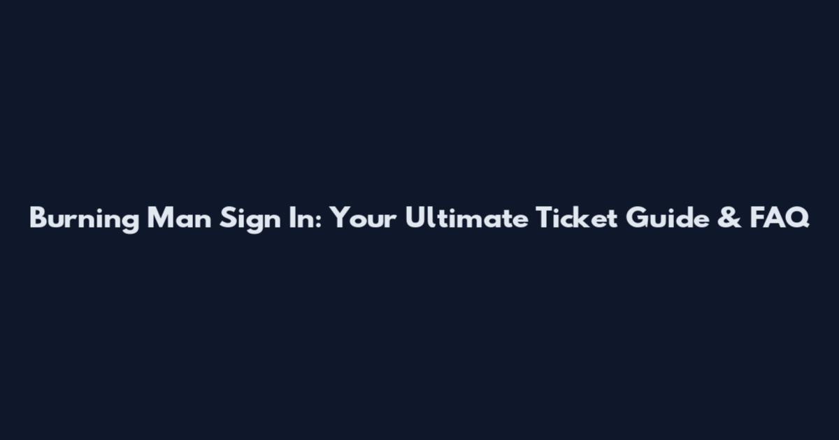 Burning Man Sign In: Your Ultimate Ticket Guide & FAQ