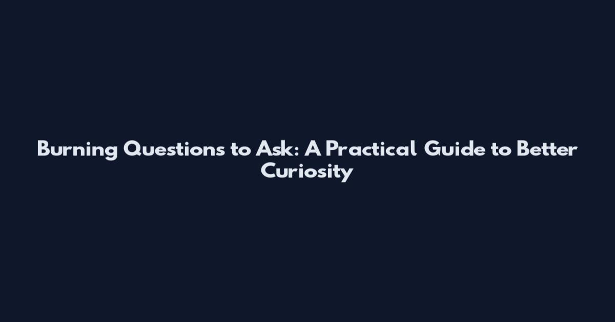 Burning Questions to Ask: A Practical Guide to Better Curiosity