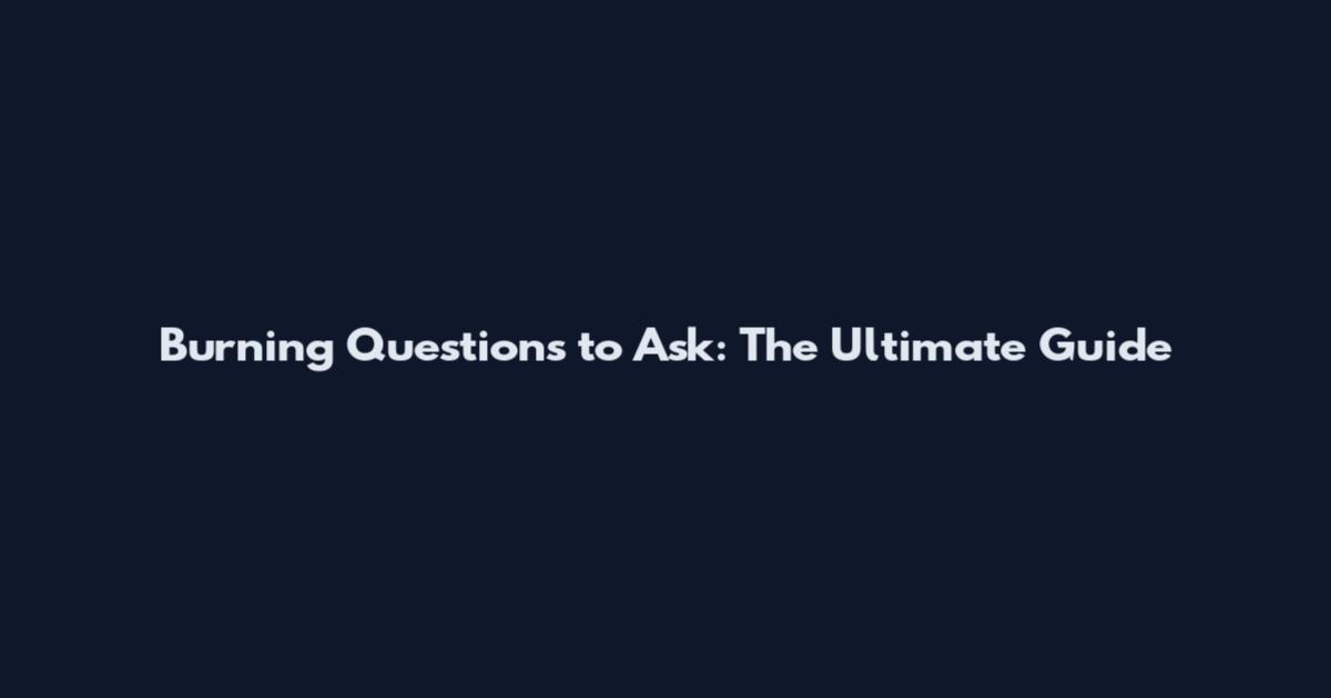 Burning Questions to Ask: The Ultimate Guide