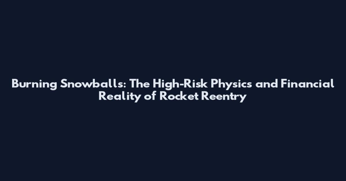 Burning Snowballs: The High-Risk Physics and Financial Reality of Rocket Reentry
