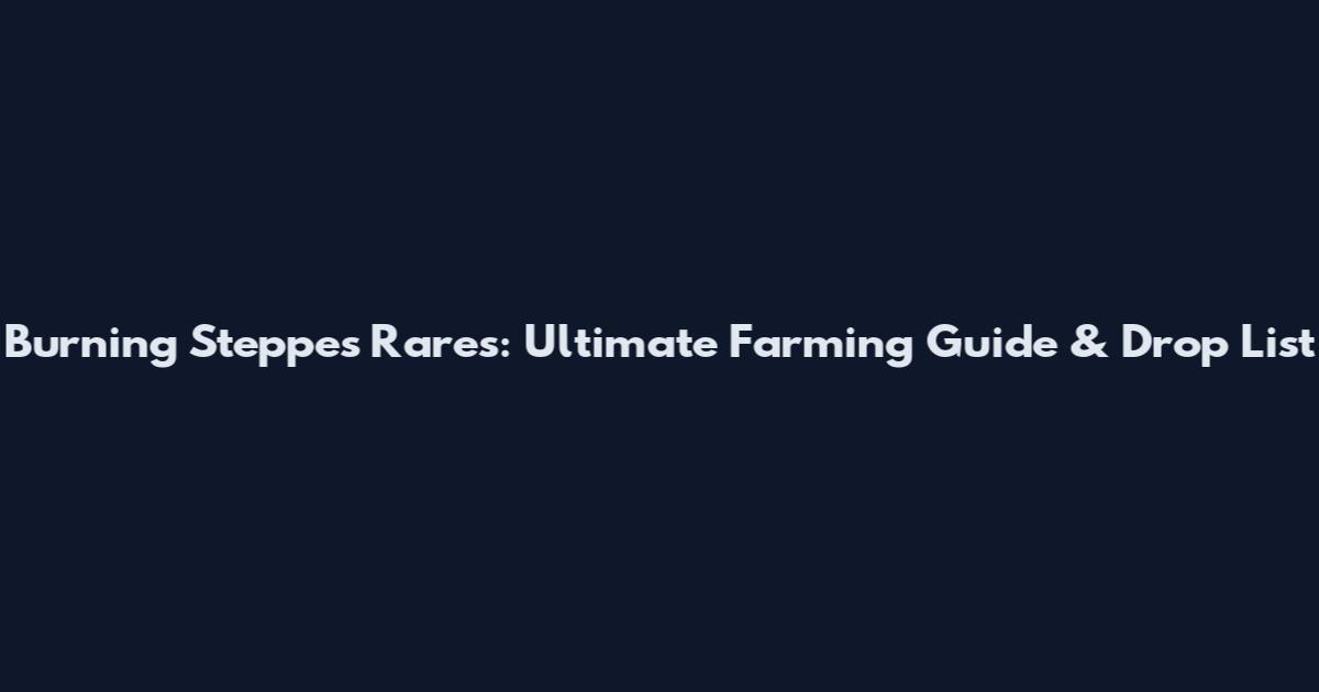 Burning Steppes Rares: Ultimate Farming Guide & Drop List