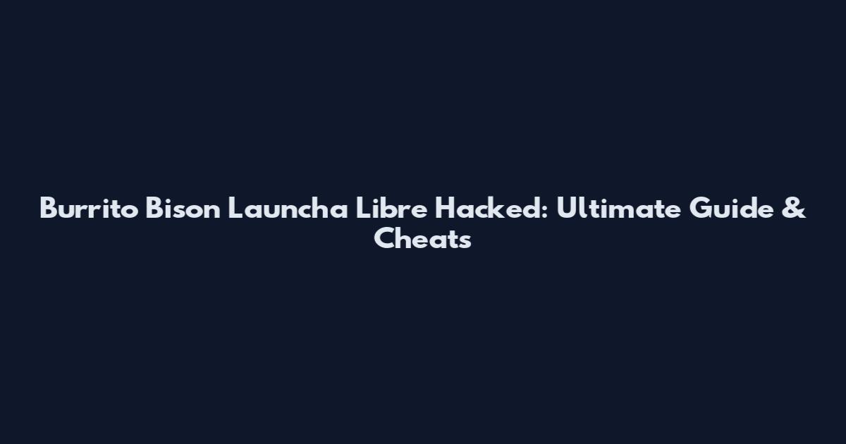 Burrito Bison Launcha Libre Hacked: Ultimate Guide & Cheats