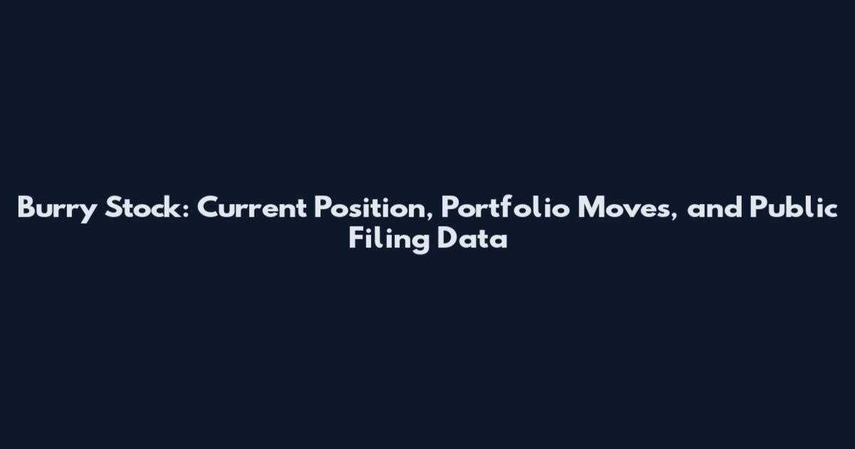 Burry Stock: Current Position, Portfolio Moves, and Public Filing Data