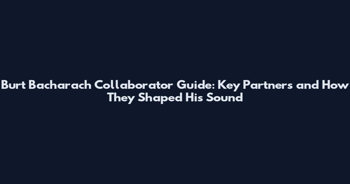Burt Bacharach Collaborator Guide: Key Partners and How They Shaped His Sound