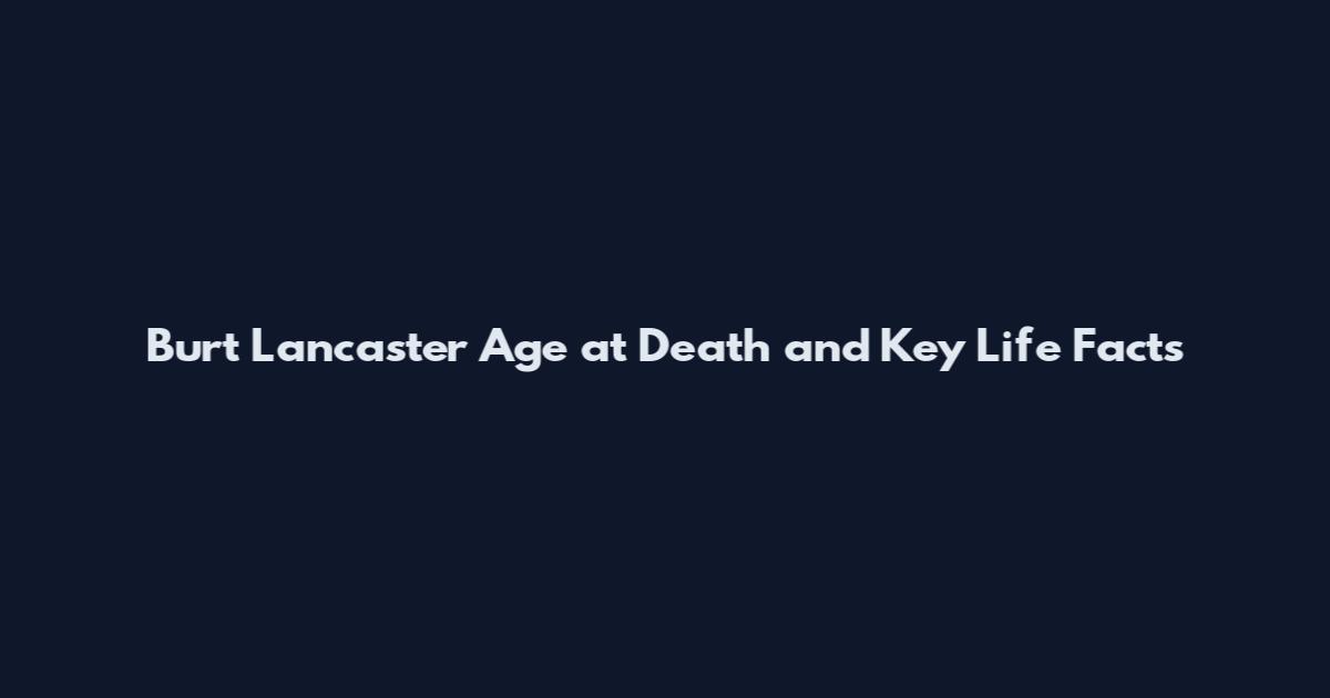 Burt Lancaster Age at Death and Key Life Facts