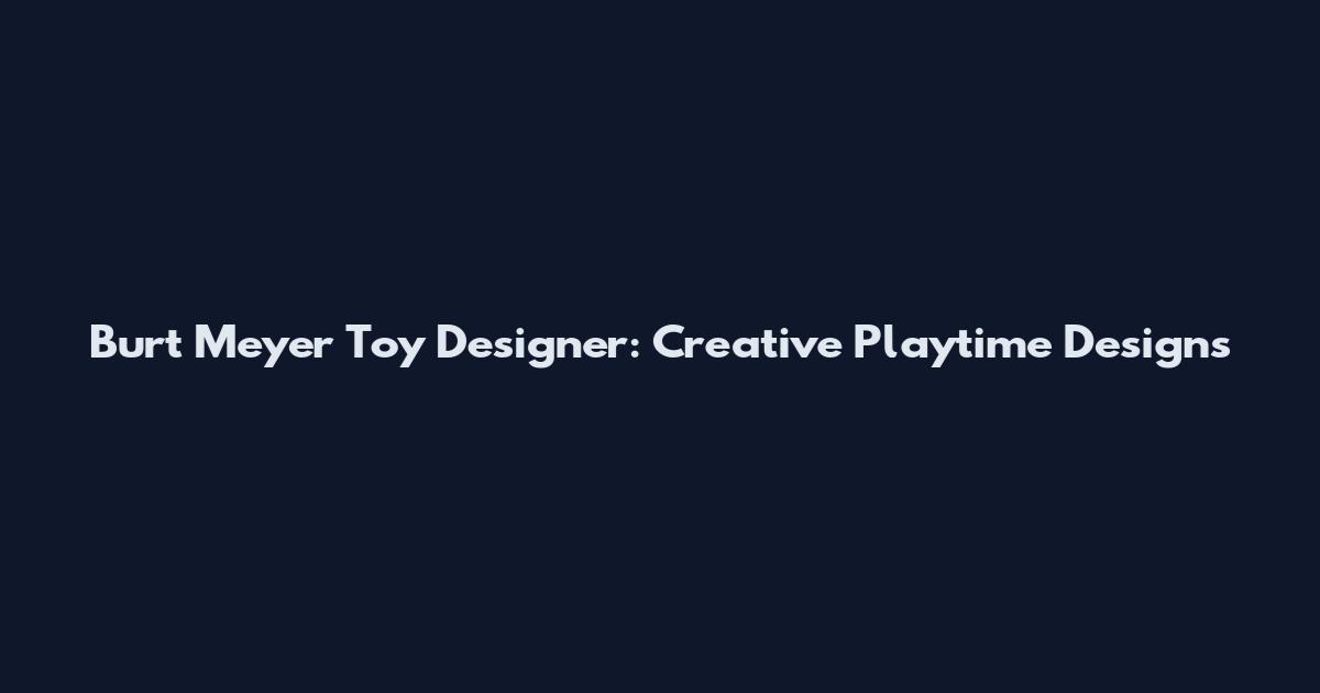 Burt Meyer Toy Designer: Creative Playtime Designs