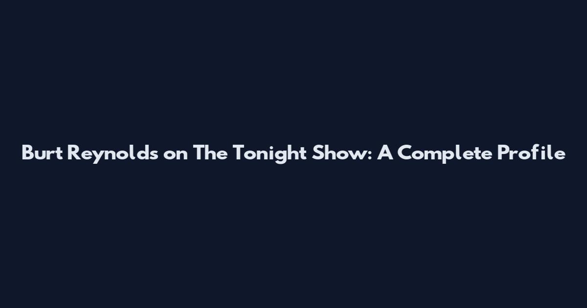 Burt Reynolds on The Tonight Show: A Complete Profile