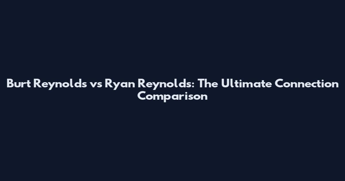 Burt Reynolds vs Ryan Reynolds: The Ultimate Connection Comparison