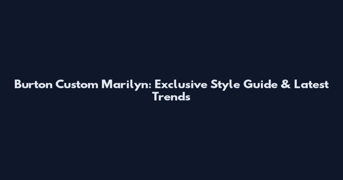 Burton Custom Marilyn: Exclusive Style Guide & Latest Trends