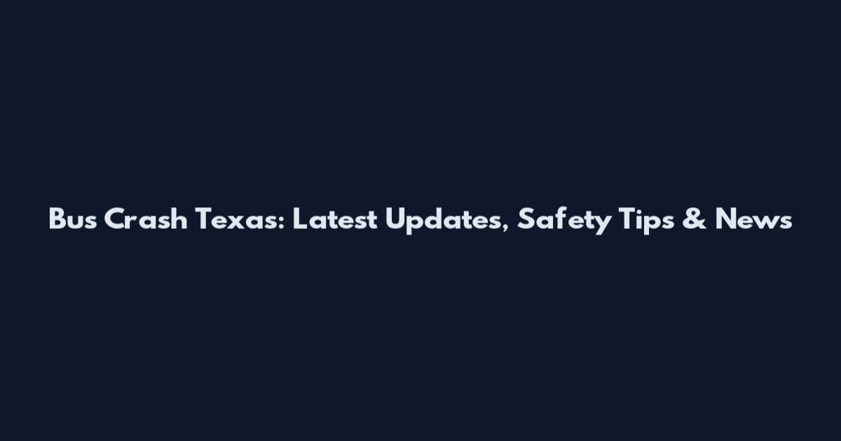 Bus Crash Texas: Latest Updates, Safety Tips & News
