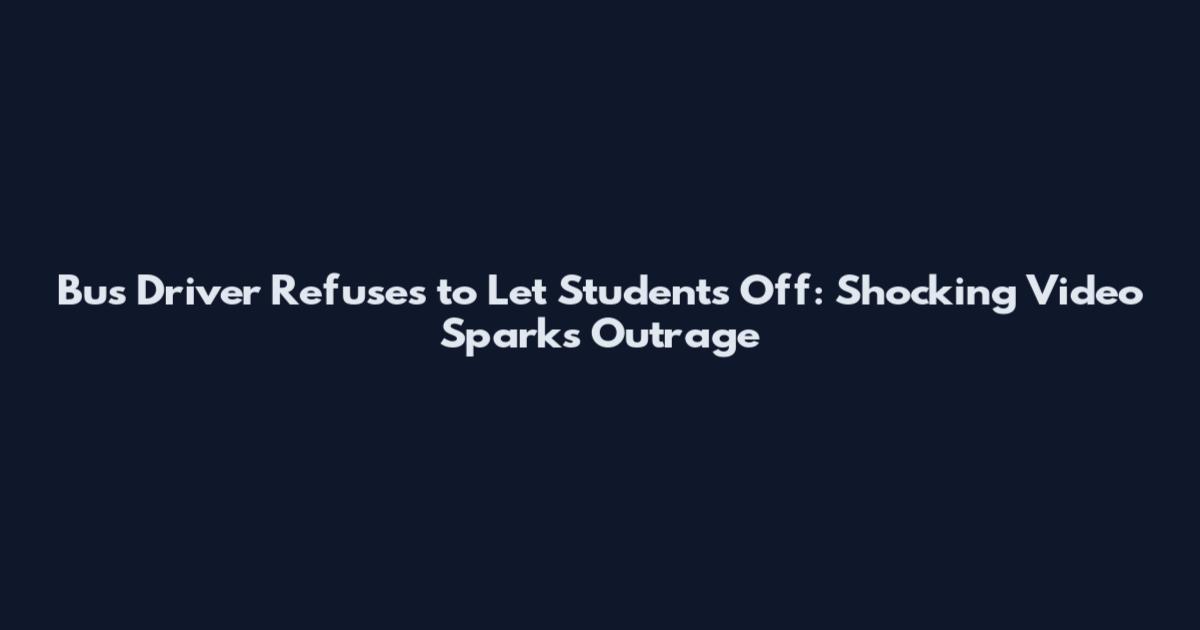 Bus Driver Refuses to Let Students Off: Shocking Video Sparks Outrage
