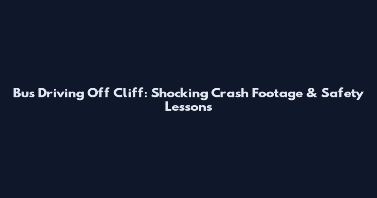 Bus Driving Off Cliff: Shocking Crash Footage & Safety Lessons