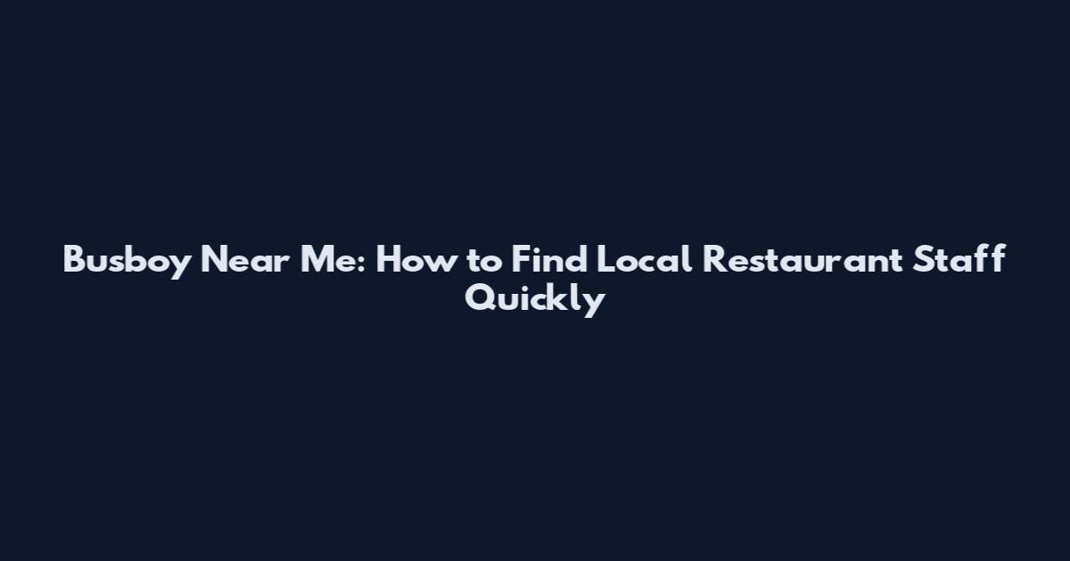 Busboy Near Me: How to Find Local Restaurant Staff Quickly