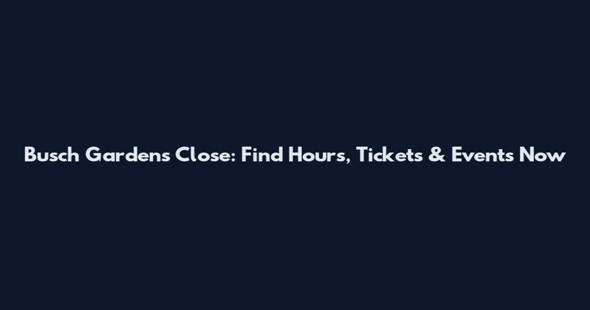 Busch Gardens Close: Find Hours, Tickets & Events Now