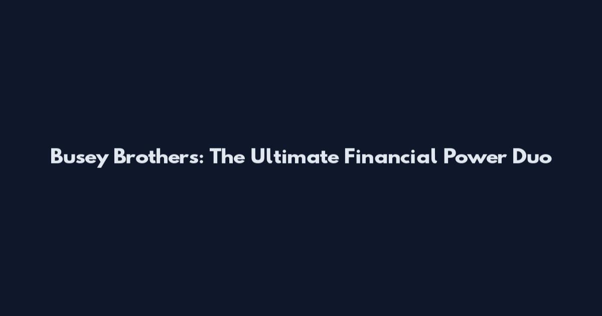 Busey Brothers: The Ultimate Financial Power Duo