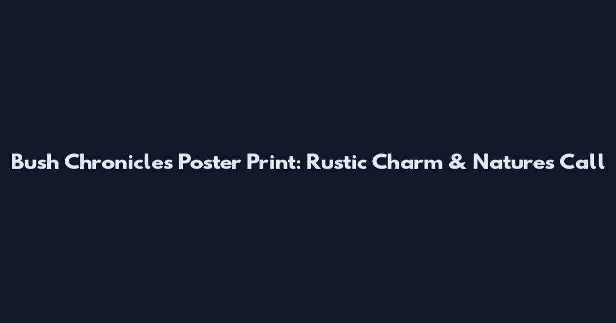 Bush Chronicles Poster Print: Rustic Charm & Nature's Call
