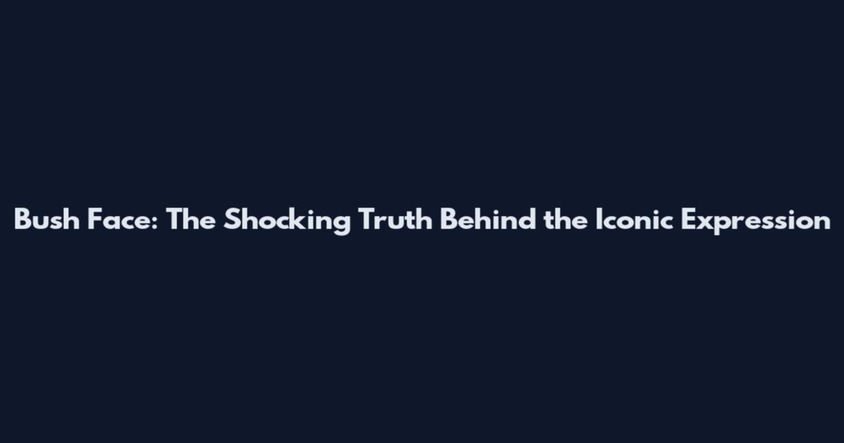 Bush Face: The Shocking Truth Behind the Iconic Expression