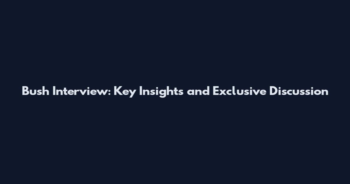 Bush Interview: Key Insights and Exclusive Discussion