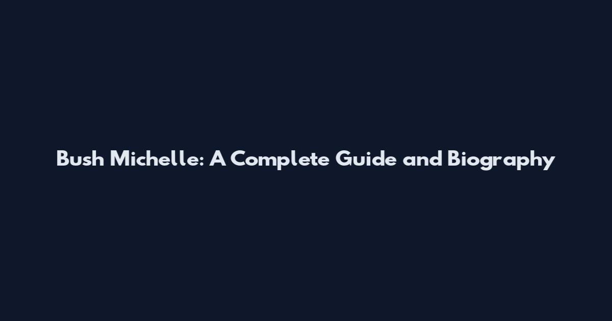 Bush Michelle: A Complete Guide and Biography