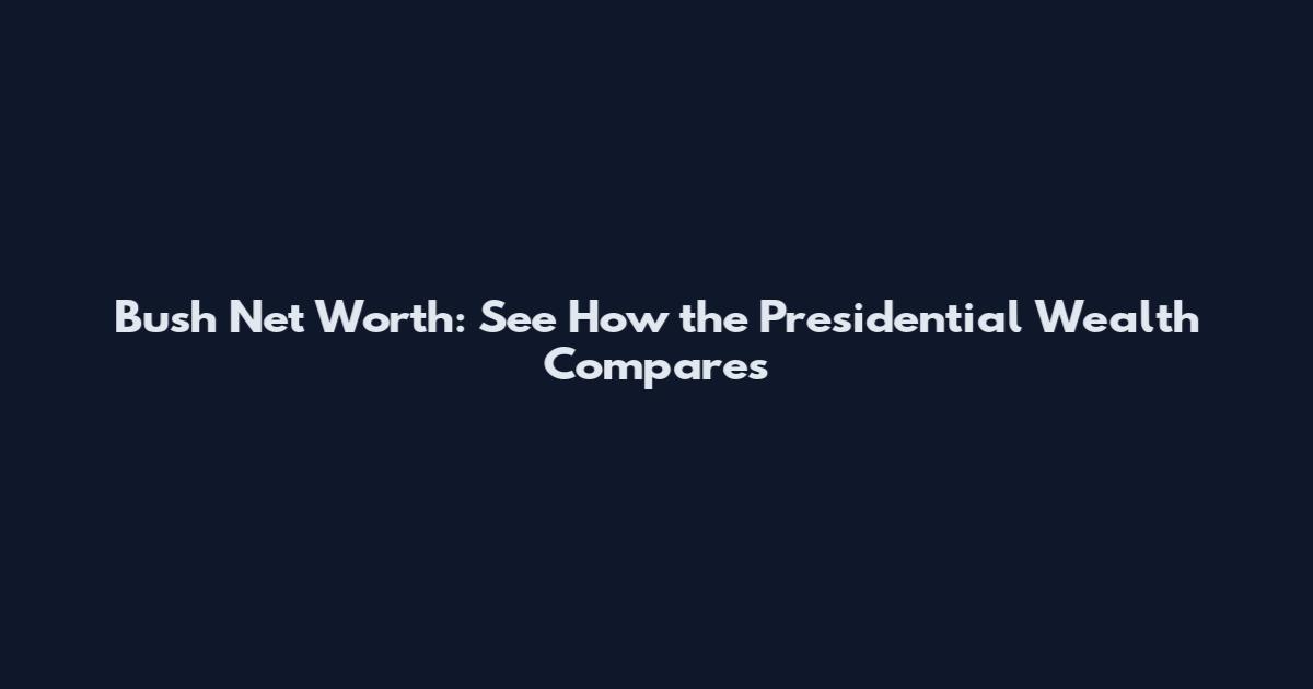 Bush Net Worth: See How the Presidential Wealth Compares