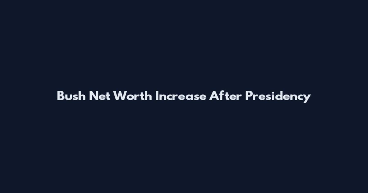 Bush Net Worth Increase After Presidency