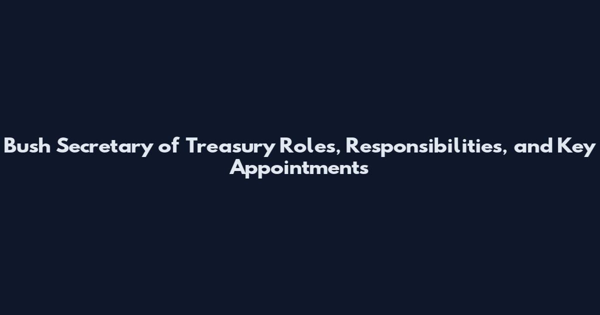 Bush Secretary of Treasury Roles, Responsibilities, and Key Appointments