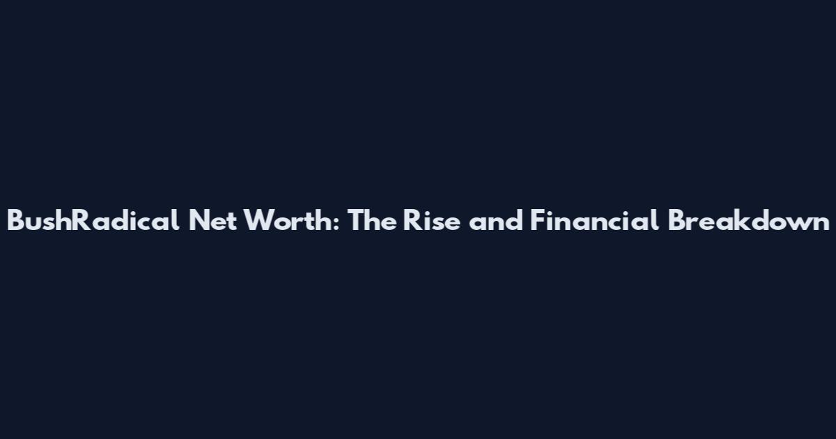 BushRadical Net Worth: The Rise and Financial Breakdown