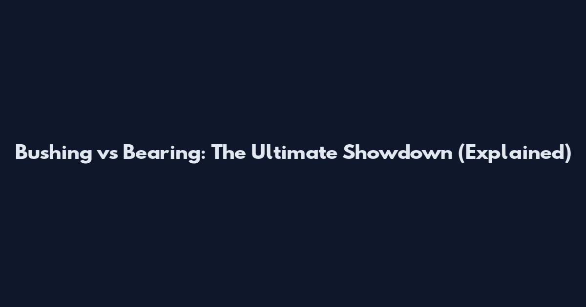 Bushing vs Bearing: The Ultimate Showdown (Explained)