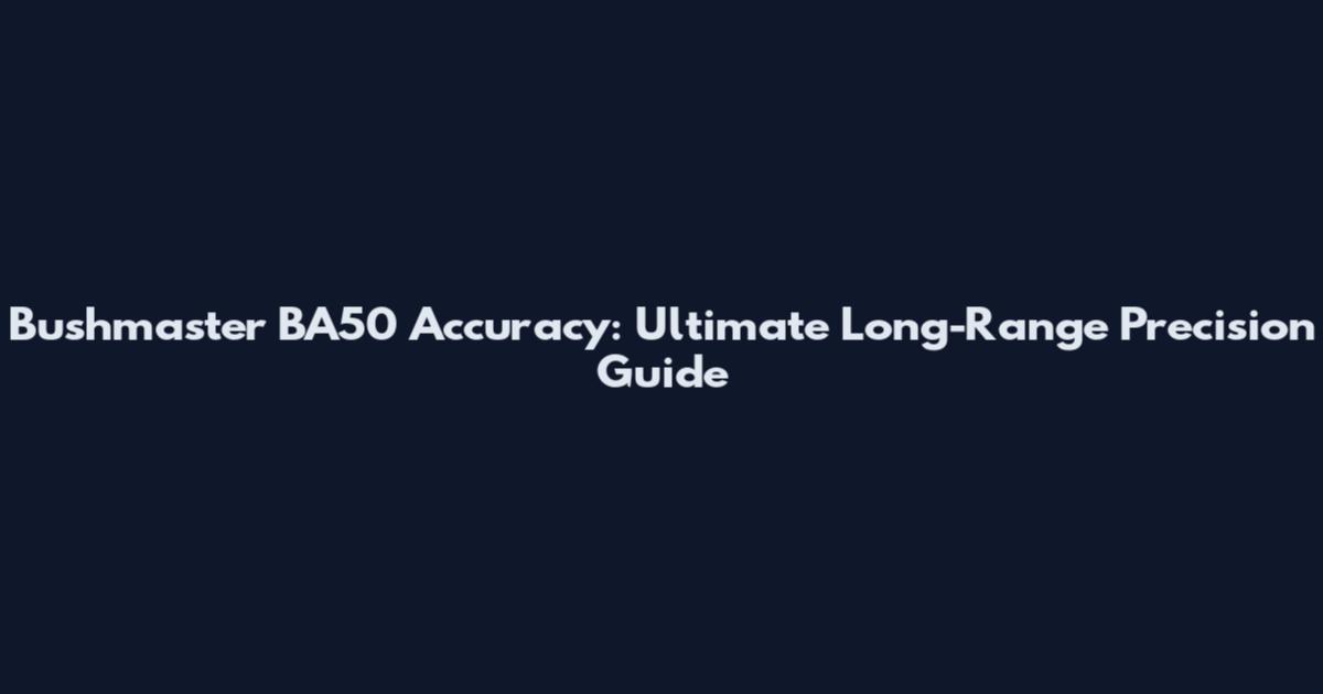 Bushmaster BA50 Accuracy: Ultimate Long-Range Precision Guide