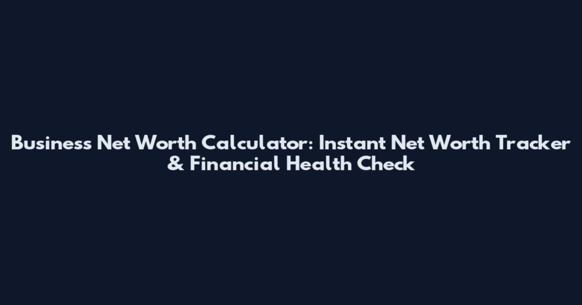 Business Net Worth Calculator: Instant Net Worth Tracker & Financial Health Check