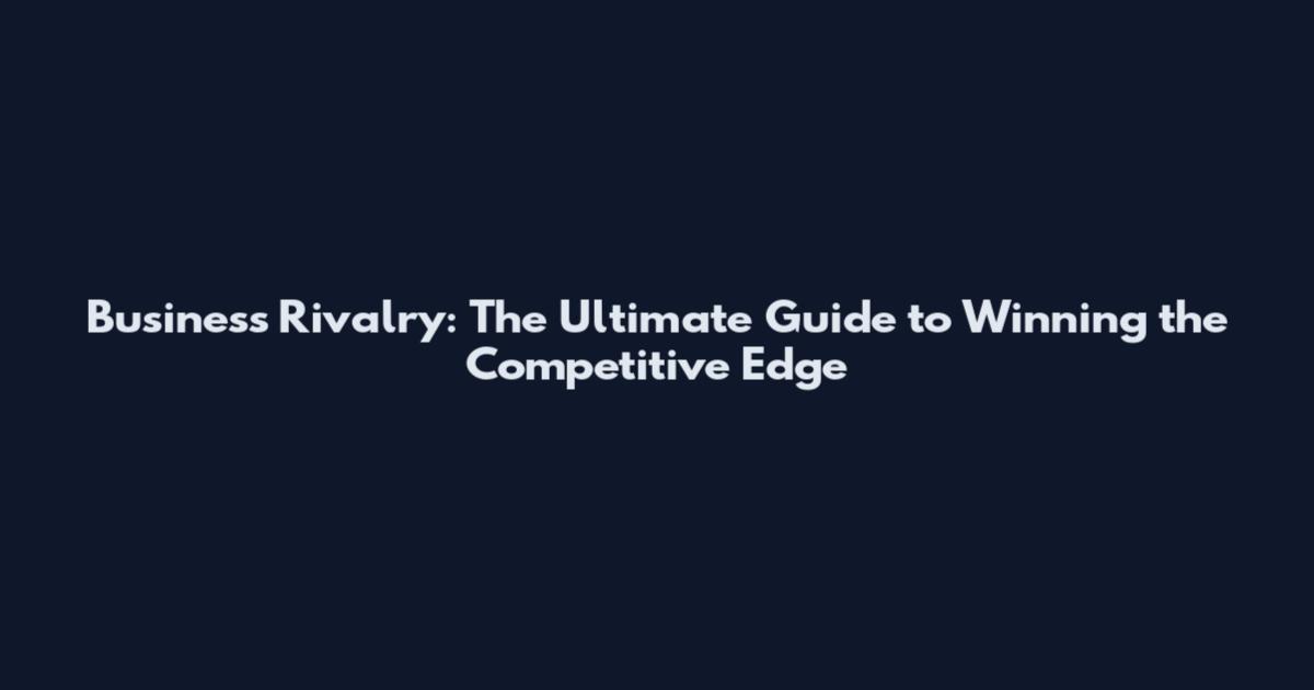 Business Rivalry: The Ultimate Guide to Winning the Competitive Edge