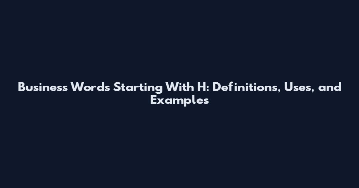Business Words Starting With H: Definitions, Uses, and Examples