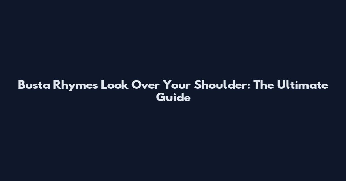 Busta Rhymes' Look Over Your Shoulder: The Ultimate Guide