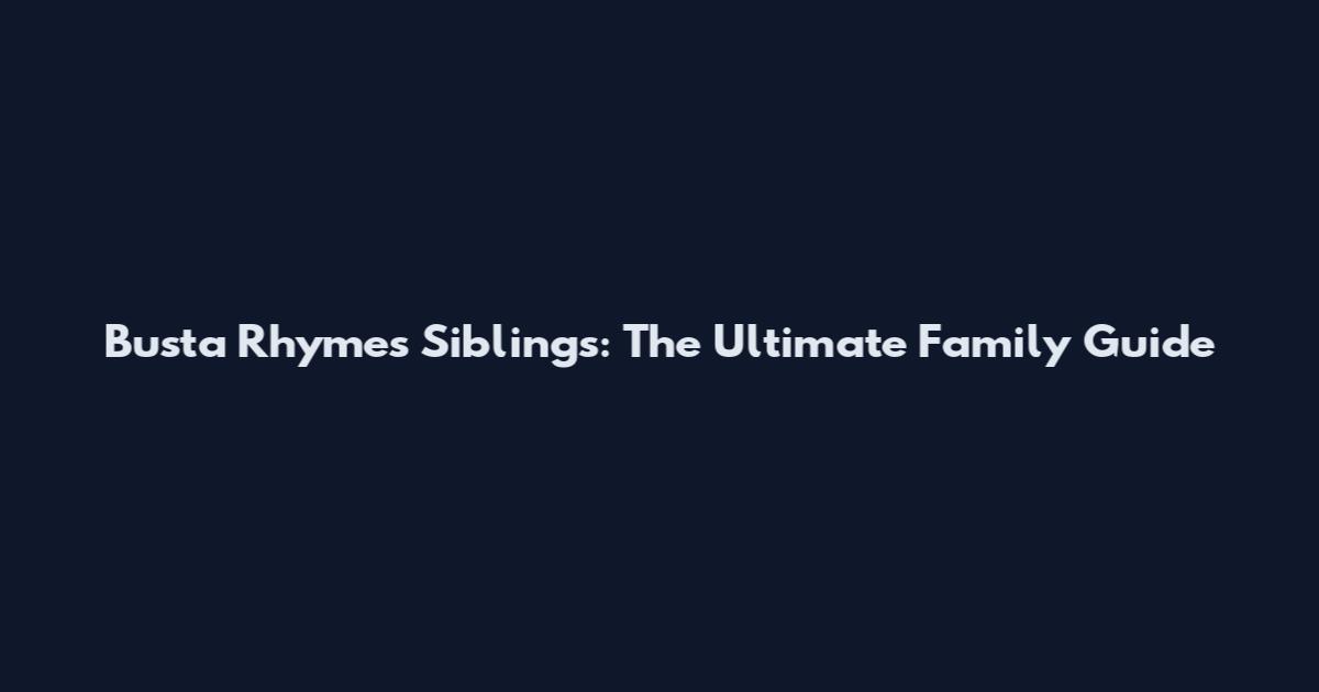 Busta Rhymes Siblings: The Ultimate Family Guide