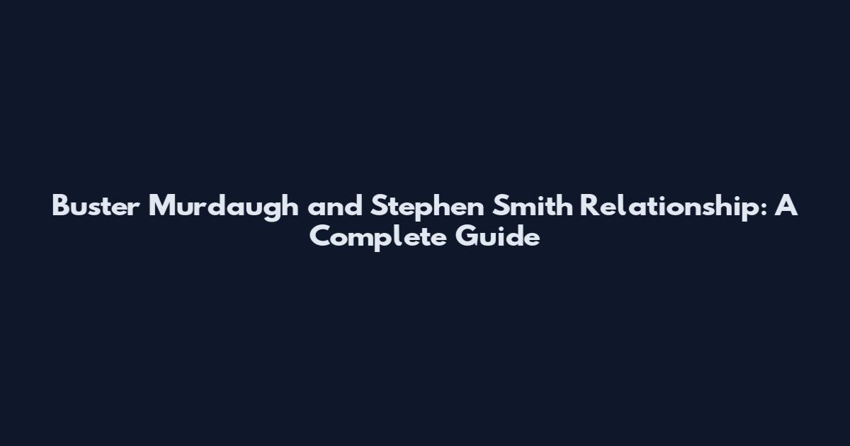 Buster Murdaugh and Stephen Smith Relationship: A Complete Guide