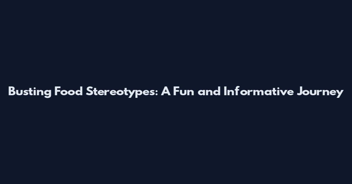 Busting Food Stereotypes: A Fun and Informative Journey