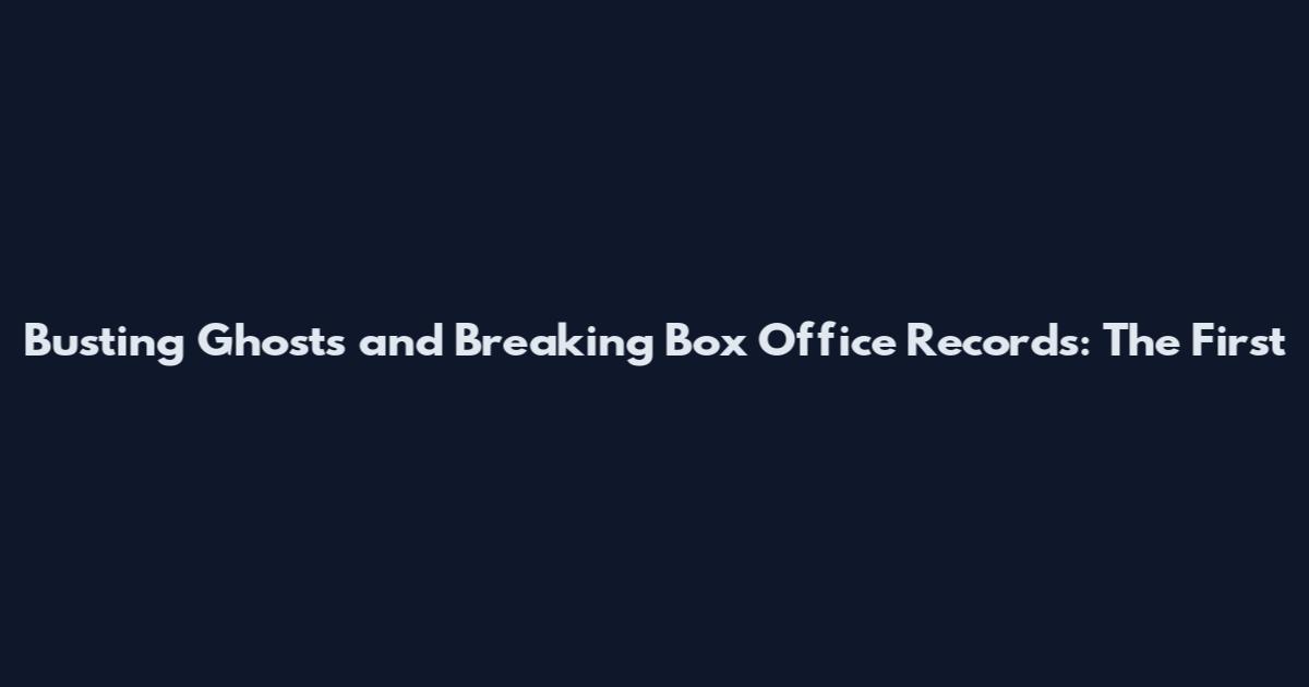 Busting Ghosts and Breaking Box Office Records: The First