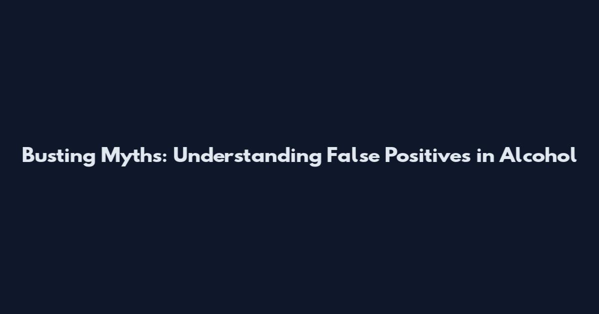 Busting Myths: Understanding False Positives in Alcohol